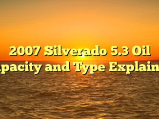 2007 Silverado 5.3 Oil Capacity and Type Explained