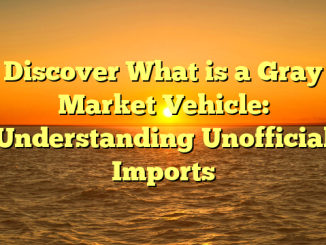 Discover What is a Gray Market Vehicle: Understanding Unofficial Imports