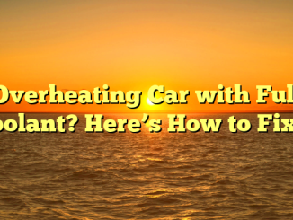 Overheating Car with Full Coolant? Here’s How to Fix It