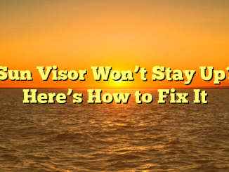 Sun Visor Won’t Stay Up? Here’s How to Fix It